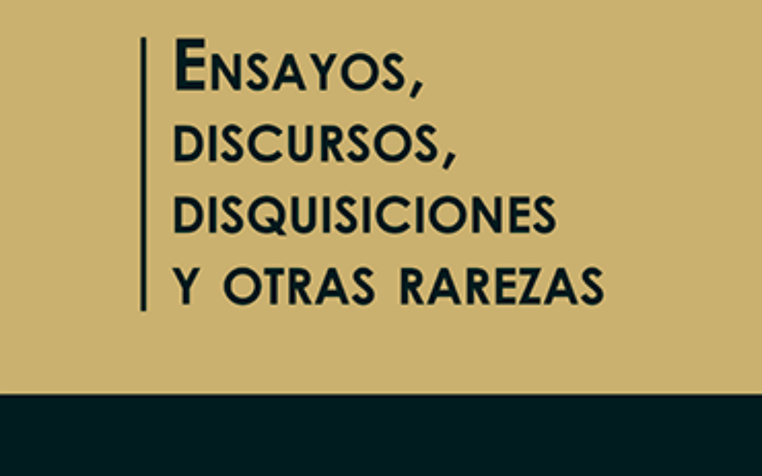 Ensayos, discursos, disquisiciones y otras rarezas